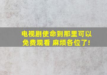 电视剧《使命》到那里可以免费观看 麻烦各位了!