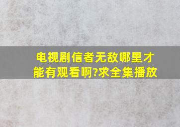 电视剧《信者无敌》哪里才能有观看啊?求全集播放、