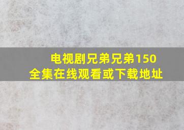 电视剧《兄弟兄弟》150全集在线观看或下载地址(