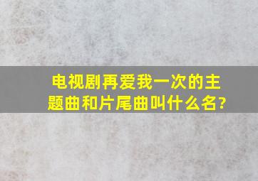 电视剧《再爱我一次》的主题曲和片尾曲叫什么名?