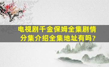 电视剧《千金保姆》全集剧情分集介绍全集地址有吗?