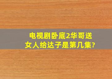 电视剧《卧底2》华哥送女人给达子是第几集?