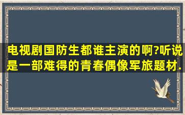 电视剧《国防生》都谁主演的啊?听说是一部难得的青春偶像军旅题材...