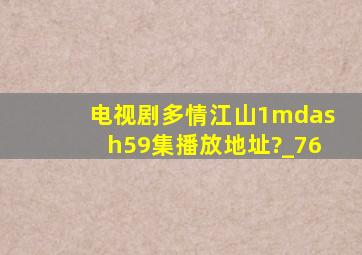 电视剧《多情江山》1—59集播放地址?_76