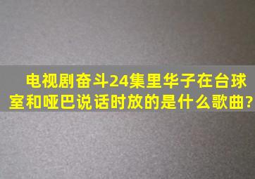 电视剧《奋斗》24集里华子在台球室和哑巴说话时放的是什么歌曲?