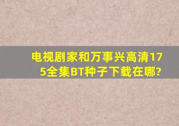 电视剧《家和万事兴》高清175(全集)BT种子下载在哪?