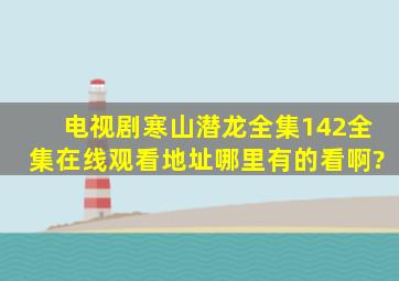 电视剧《寒山潜龙》全集142全集在线观看地址哪里有的看啊?