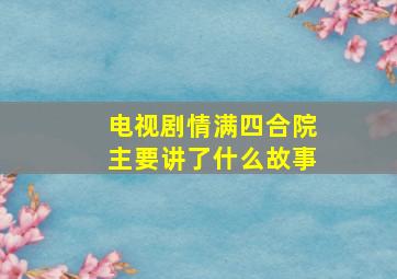 电视剧《情满四合院》主要讲了什么故事(