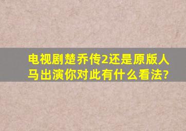 电视剧《楚乔传2》还是原版人马出演,你对此有什么看法?