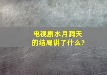 电视剧《水月洞天》的结局讲了什么?