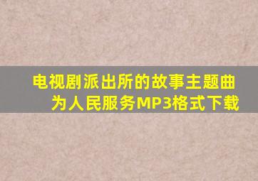 电视剧《派出所的故事》主题曲《为人民服务》MP3格式下载