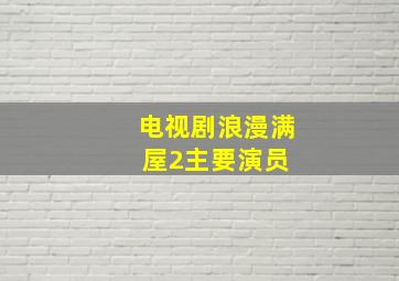 电视剧《浪漫满屋2》主要演员 