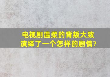 电视剧《温柔的背叛》大致演绎了一个怎样的剧情?