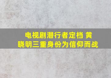 电视剧《潜行者》定档 黄晓明三重身份为信仰而战