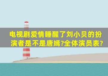 电视剧《爱情睡醒了》刘小贝的扮演者是不是唐嫣?全体演员表?