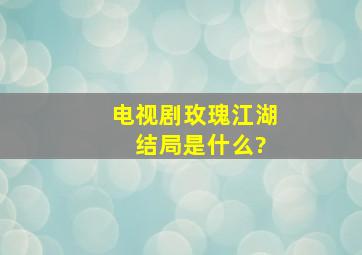 电视剧《玫瑰江湖》 结局是什么?