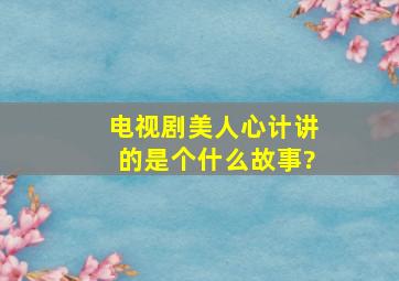 电视剧《美人心计》讲的是个什么故事?