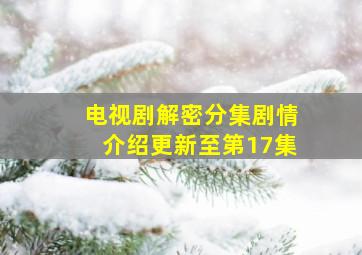 电视剧《解密》分集剧情介绍(更新至第17集)