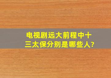 电视剧《远大前程》中十三太保分别是哪些人?