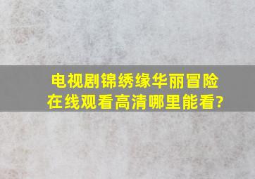 电视剧《锦绣缘华丽冒险》在线观看高清哪里能看?