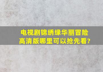 电视剧《锦绣缘华丽冒险》高清版哪里可以抢先看?