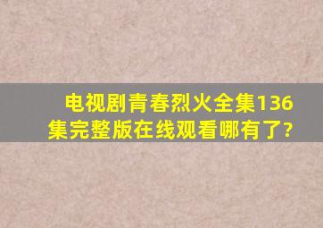 电视剧《青春烈火》全集(136集)完整版在线观看哪有了?