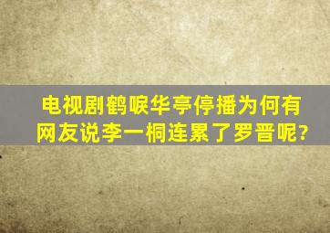 电视剧《鹤唳华亭》停播,为何有网友说李一桐连累了罗晋呢?