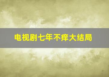 电视剧七年不痒大结局