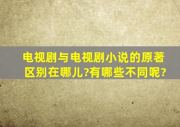 电视剧与电视剧小说的原著区别在哪儿?有哪些不同呢?