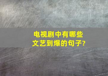 电视剧中有哪些文艺到爆的句子?