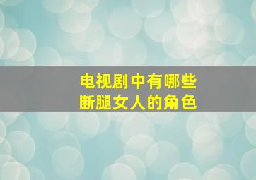 电视剧中有哪些断腿女人的角色