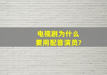 电视剧为什么要用配音演员?