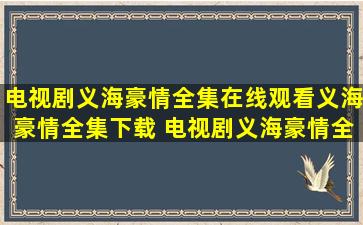 电视剧义海豪情全集在线观看义海豪情全集下载 电视剧义海豪情全集...