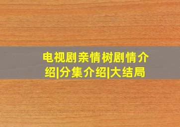 电视剧亲情树剧情介绍|分集介绍|大结局