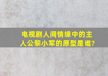 电视剧人间情缘中的主人公黎小军的原型是谁?