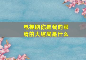 电视剧你是我的眼睛的大结局是什么