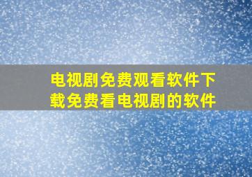 电视剧免费观看软件下载免费看电视剧的软件