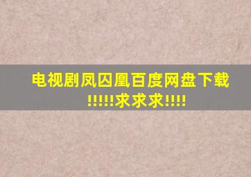 电视剧凤囚凰百度网盘下载!!!!!求求求!!!!