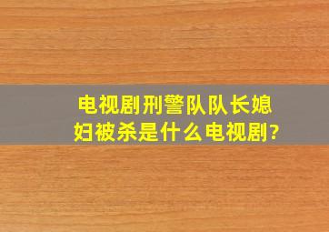 电视剧刑警队队长媳妇被杀是什么电视剧?