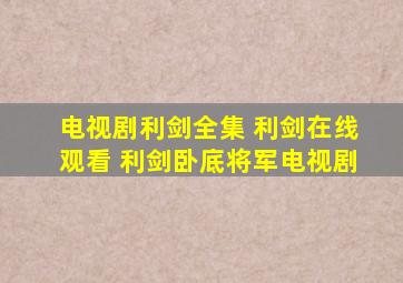 电视剧利剑全集 利剑在线观看 利剑卧底将军电视剧