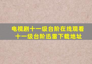 电视剧十一级台阶在线观看 十一级台阶迅雷下载地址