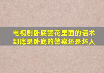 电视剧卧底警花里面的话术到底是卧底的警察还是坏人