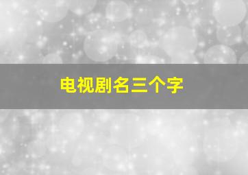 电视剧名三个字