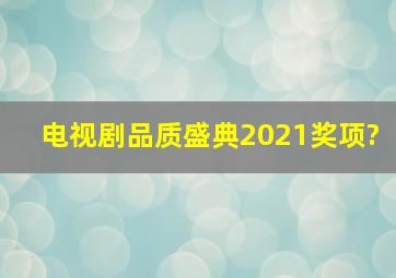 电视剧品质盛典2021奖项?