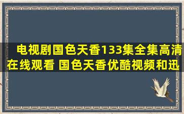 电视剧国色天香133集全集高清在线观看 国色天香优酷视频和迅雷下载