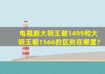 电视剧大明王朝1499和大明王朝1566的区别在哪里?