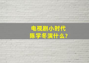 电视剧小时代陈学冬演什么?