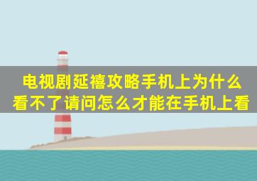 电视剧延禧攻略手机上为什么看不了,请问怎么才能在手机上看