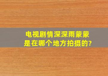 电视剧情深深雨蒙蒙是在哪个,地方拍摄的?