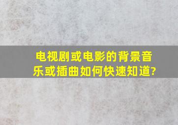 电视剧或电影的背景音乐或插曲如何快速知道?